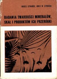 Miniatura okładki Szymański Andrzej, Szymański  Janusz M. Badania twardości minerałów, skał i produktów ich przeróbki.