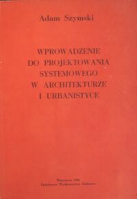 Miniatura okładki Szymski Adam Wprowadzenie do projektowania systemowego w architekturze i urbanistyce.