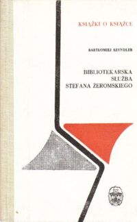 Zdjęcie nr 1 okładki Szyndler Bartłomiej Bibliotekarska służba Stefana Żeromskiego. /Książki o Książce/