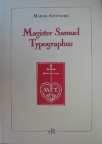 Miniatura okładki Szypulski Marek Magister Samuel Typographus. Rzecz o Samuelu Tyszkiewiczu drukarzu emigracyjnym (1889-1954).