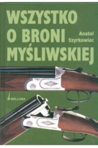 Miniatura okładki Szyrkowiec Anatol Wszystko o broni myśliwskiej. 
