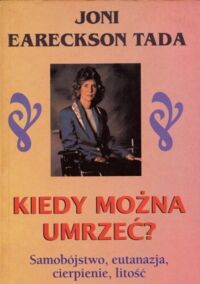 Miniatura okładki Tada Eareckson Joni Kiedy można umrzeć? Samobójstwo, eutanazja, cierpienie, litość. 