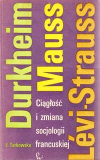 Zdjęcie nr 1 okładki Tarkowska Elżbieta Ciągłość i zmiana socjologii francuskiej: Durkheim, Mauss, Levi-Strauss.