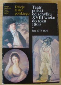 Zdjęcie nr 1 okładki  Teatr polski od schyłku XVIII wieku do roku 1863. Część I. Lata 1773-1830. /Dzieje teatru polskiego. Tom II/