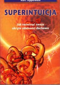 Miniatura okładki Tepperwein Kurt Superintuicja. Jak rozwinąć swoje ukryte zdolności duchowe.