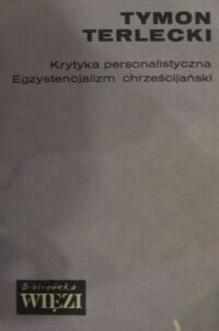 Miniatura okładki Terlecki Tymon Krytyka personalistyczna. Egzystencjalizm chrześcijański. /Biblioteka "Więzi" Tom 58/