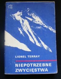 Zdjęcie nr 1 okładki Terray Lionel Niepotrzebne zwycięstwa od Alp do Annapurny.