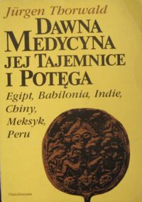 Miniatura okładki Thorwald Jurgen Dawna medycyna, jej tajemnice i potęga Egipt, Babilonia, Indie, Chiny, Meksyk, Peru.