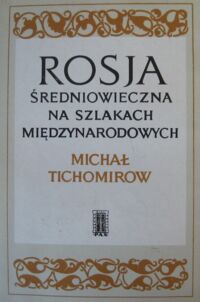 Miniatura okładki Tichomirow Michał Rosja średniowieczna na szlakach międzynarodowych w XIV i XV wieku.