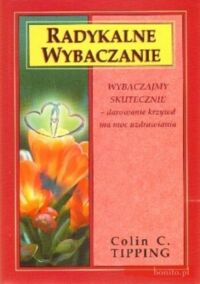 Miniatura okładki Tipping Colin C. Radyklane wybaczanie. Wybaczajmy skutecznie-darowanie krzywd ma moc uzdrawiania. 