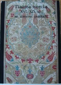 Zdjęcie nr 1 okładki  Tkanina turecka XVI-XIX w. ze zbiorów polskich.