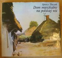 Miniatura okładki Tłoczek Ignacy Dom mieszkalny na polskiej wsi.