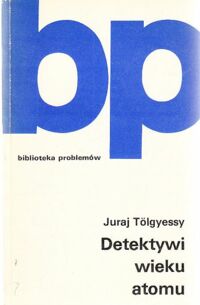Miniatura okładki Tolgyessy Juraj Detektywi wieku atomu. /Biblioteka Problemów. Tom 225/