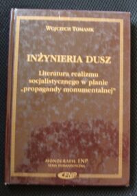 Miniatura okładki Tomasik Wojciech Inżynieria dusz. Literatura realizmu socjalistycznego w planie "propagandy monumentalnej". /Monografie FNP/