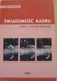 Miniatura okładki Tomaszczuk Zbigniew Świadomość kadru. szkice z estetyki fotografii.