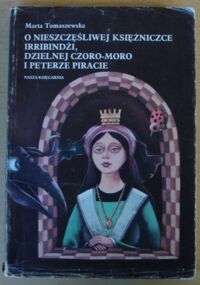 Miniatura okładki Tomaszewska Marta O nieszczęśliwej księżniczce Irribindżi, dzielnej Czoro-Moro i Peterze Piracie.