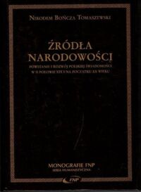 Miniatura okładki Tomaszewski Bończa Nikodem Źródła narodowści. Powstanie i rozwój polskiej świadomości w II połowei XIX i na początku XX wieku. /Monografie FNP/