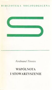 Zdjęcie nr 1 okładki Tonnies Ferdinand Wspólnota i stowarzyszenie. Rozprawa o komunizmie  i socjalizmie jako empirycznych formach kultury. /Biblioteka Socjologiczna/