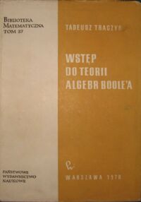 Zdjęcie nr 1 okładki Traczyk Tadeusz Wstęp do teorii algebr Boole,a. /Biblioteka Matematyczna. Tom 37/