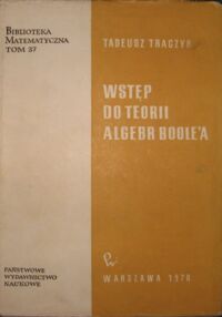 Miniatura okładki Traczyk Tadeusz Wstęp do teorii algebr Boole,a. /Biblioteka Matematyczna. Tom 37/