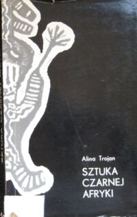 Zdjęcie nr 1 okładki Trojan Alina Sztuka Czarnej Afryki. Dzieje, kultura, wierzenia.