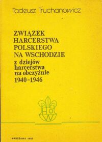 Miniatura okładki Truchanowicz Tadeusz Związek Harcerstwa Polskiego na wschodzie z dziejów harcerstwa na obczyźnie 1940-1946.
