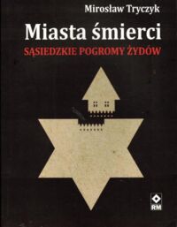 Zdjęcie nr 1 okładki Tryczyk Mirosław Miasta śmierci. Sąsiedzkie pogromy Żydów. 