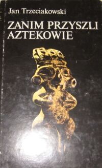 Zdjęcie nr 1 okładki Trzeciakowski Jan Zanim przyszli Aztekowie. /Czarna Seria/