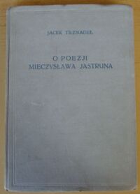 Miniatura okładki Trznadel Jacek O poezji Mieczysława Jastruna. /Studia Historycznoliterackie. Tom XXV/