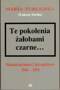 Miniatura okładki Turlejska Maria (Socha Łukasz) Te pokolenia żałobami czarne... Skazani na śmierć i ich sędziowie 1944-1954.