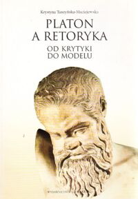 Miniatura okładki Tuszyńska-Maciejewska Krystyna Platon a retoryka: od krytyki do modelu.