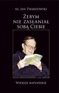 Miniatura okładki Twardowski Jan Ks. Żebym nie zasłaniał sobą ciebie. Wiersze kapłańskie. 