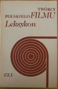 Zdjęcie nr 1 okładki  Twórcy polskiego filmu. Leksykon. Cz.I. Scenarzyści, reżyserzy, operatorzy filmu fabularnego.