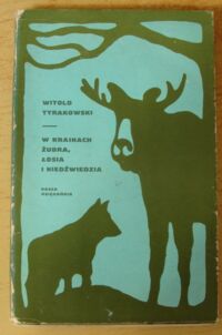 Zdjęcie nr 1 okładki Tyrakowski Witold W krainach żubra, łosia i niedźwiedzia.
