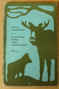 Zdjęcie nr 1 okładki Tyrakowski Witold W krainach żubra, łosia i niedźwiedzia.