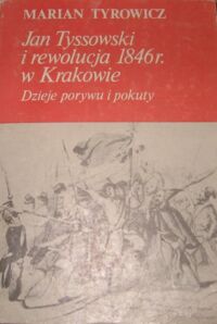 Zdjęcie nr 1 okładki Tyrowicz Marian Jan Tyssowski i rewolucja 1846 r. w Krakowie. Dzieje porywu i pokuty.