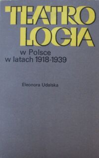Zdjęcie nr 1 okładki Udalska Eleonora Teatrologia w Polsce w latach 1918-1939. Rekonesans .