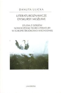 Miniatura okładki Ulicka Danuta Literaturoznawcze dyskursy możliwe. Studia z dziejów nowoczesnej teorii literatury w Europie środkowo-wschodniej. /Horyzonty Nowoczesności 64/