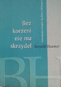 Miniatura okładki Ulsamer Bertold Bez korzeni nie ma skrzydeł. Systemowa terapia wg Berta Hellingera. 