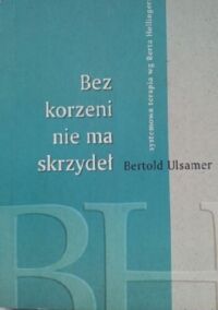 Miniatura okładki Ulsamer Bertold Bez korzeni nie ma skrzydeł. Systemowa terapia wg Berta Hellingera. 