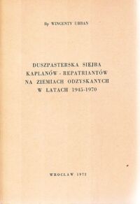 Miniatura okładki Urban Wincenty Bp Duszpasterska siejba kapłanów - repatriantów na Ziemiach Odzyskanych w latach 1945-1970.