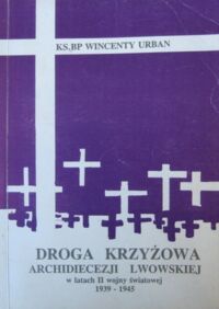 Miniatura okładki Urban Wincenty, ks. bp Droga krzyżowa archidiecezji lwowskiej w latach II wojny światowej 1939-1945.