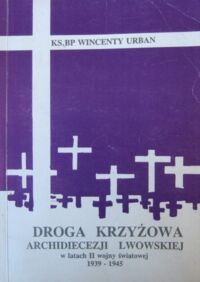 Miniatura okładki Urban Wincenty, ks. bp Droga krzyżowa archidiecezji lwowskiej w latach II wojny światowej 1939-1945.