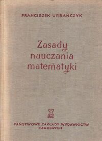 Miniatura okładki Urbańczyk Franciszek Zasady nauczania matematyki. Stosowanie zasad nauczania w procesie nauczania matematyki.