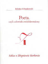 Miniatura okładki Urbanowski Bohdan Poeta, czyli człowiek zwielokrotniony. Szkice o Zbigniewie Herbercie.