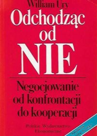 Miniatura okładki Ury William /przeł. i przed. opatrzył Rządca Robert A./ Odchodząc od nie. Negocjowanie od konfrontacji do kooperacji.