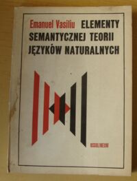 Miniatura okładki Vasiliu Emanuel Elementy semantycznej teorii języków naturalnych. Semantyka logiczna zdań jądrowych.