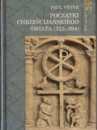 Miniatura okładki Veyne Paul Początki chrześcijańskiego świata (312-394).