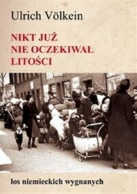 Zdjęcie nr 1 okładki Volklein Ulrich Nikt już nie oczekiwał litości. Losy niemieckich wygnanych. 