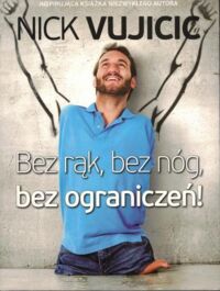 Miniatura okładki Vujicic Nick Bez rąk, bez nóg, bez ograniczeń!